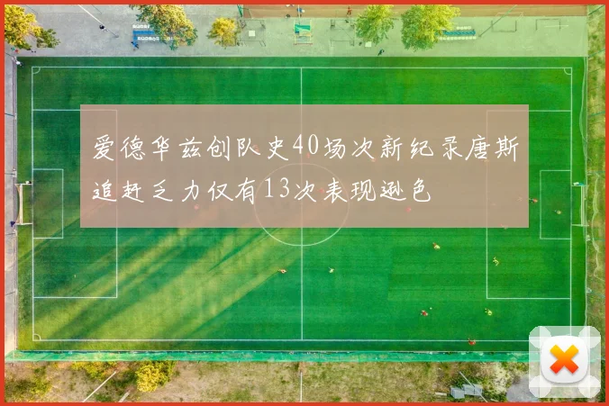 爱德华兹创队史40场次新纪录唐斯追赶乏力仅有13次表现逊色