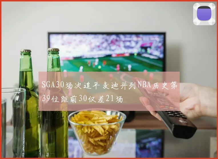 SGA30场次追平麦迪并列NBA历史第39位距前30仅差21场