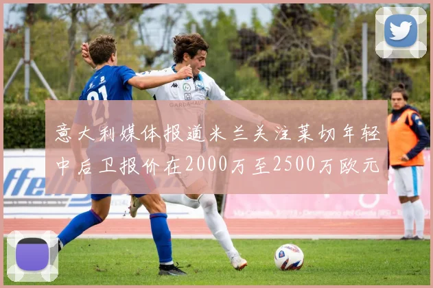 意大利媒体报道米兰关注莱切年轻中后卫报价在2000万至2500万欧元之间